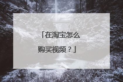 在淘宝怎么购买视频?