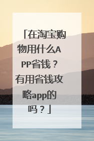 在淘宝购物用什么APP省钱?有用省钱攻略app的吗?