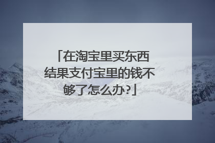 在淘宝里买东西 结果支付宝里的钱不够了怎么办?