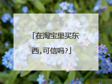 在淘宝里买东西,可信吗?