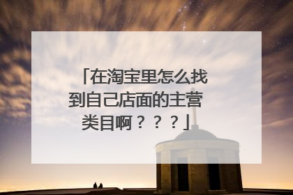 在淘宝里怎么找到自己店面的主营类目啊？？？