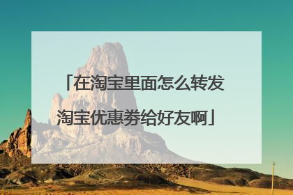 在淘宝里面怎么转发淘宝优惠劵给好友啊