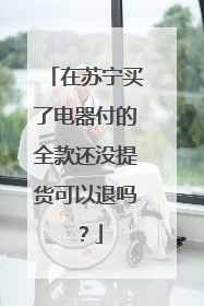 在苏宁买了电器付的全款还没提货可以退吗?