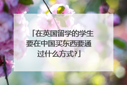 在英国留学的学生要在中国买东西要通过什么方式?