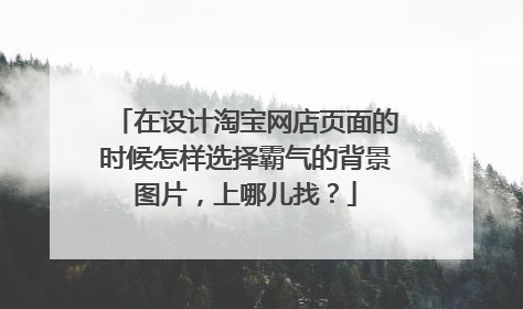 在设计淘宝网店页面的时候怎样选择霸气的背景图片，上哪儿找？