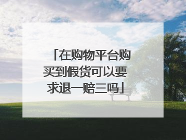 在购物平台购买到假货可以要求退一赔三吗