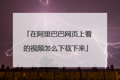 在阿里巴巴网页上看的视频怎么下载下来