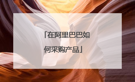 在阿里巴巴如何采购产品