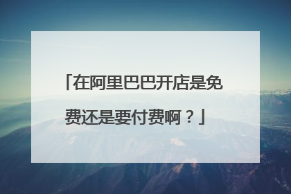 在阿里巴巴开店是免费还是要付费啊?