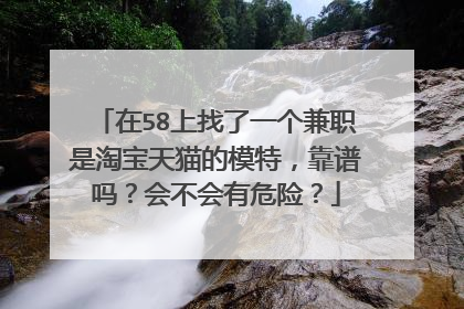 在58上找了一个兼职是淘宝天猫的模特,靠谱吗?会不会有危险?