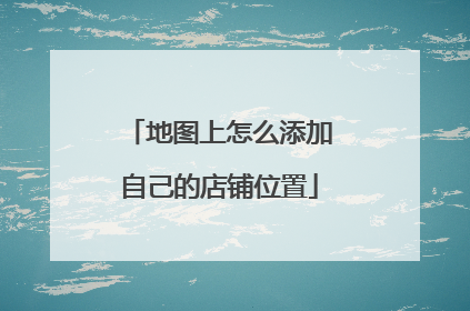 地图上怎么添加自己的店铺位置