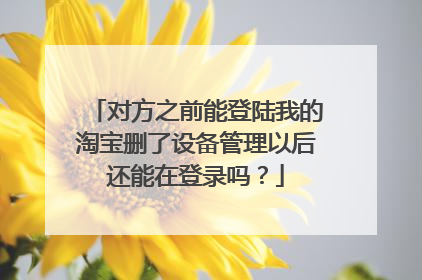 对方之前能登陆我的淘宝删了设备管理以后还能在登录吗？