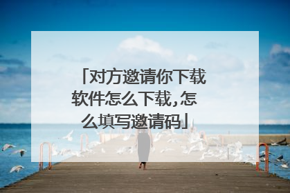 对方邀请你下载软件怎么下载,怎么填写邀请码