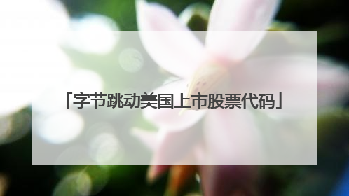 字节跳动美国上市股票代码