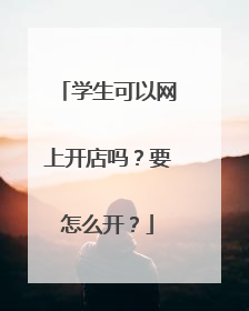 学生可以网上开店吗?要怎么开?