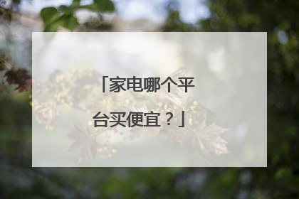 家电哪个平台买便宜?