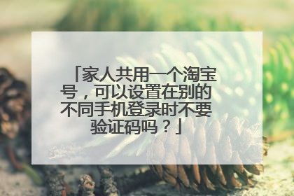 家人共用一个淘宝号,可以设置在别的不同手机登录时不要验证码吗?