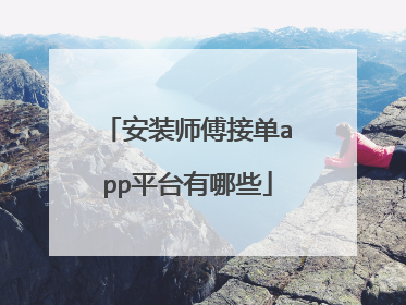 安装师傅接单app平台有哪些
