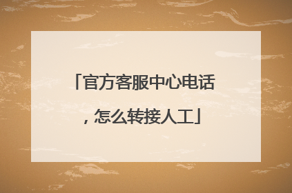 官方客服中心电话,怎么转接人工
