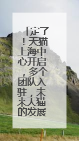 定了!天猫上海中心开启,多个团队入驻,未来天猫的发展前景如何?