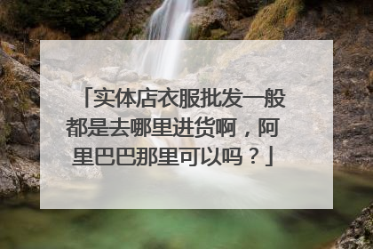 实体店衣服批发一般都是去哪里进货啊,阿里巴巴那里可以吗?