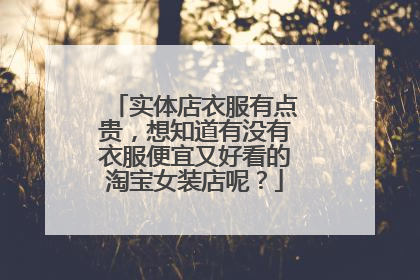 实体店衣服有点贵，想知道有没有衣服便宜又好看的淘宝女装店呢？