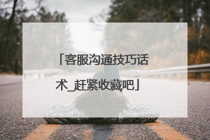 客服沟通技巧话术_赶紧收藏吧