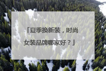 夏季换新装,时尚女装品牌哪家好?