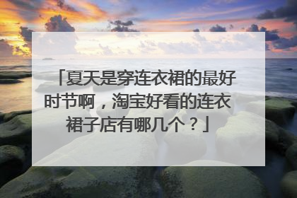 夏天是穿连衣裙的最好时节啊,淘宝好看的连衣裙子店有哪几个?