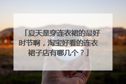 夏天是穿连衣裙的最好时节啊,淘宝好看的连衣裙子店有哪几个?