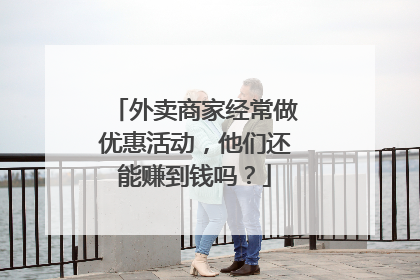 外卖商家经常做优惠活动,他们还能赚到钱吗?
