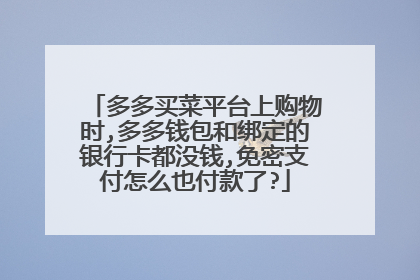 多多买菜平台上购物时,多多钱包和绑定的银行卡都没钱,免密支付怎么也付款了?