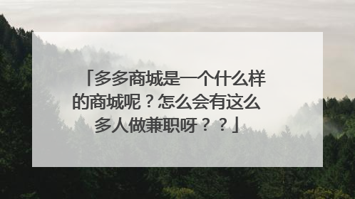 多多商城是一个什么样的商城呢?怎么会有这么多人做兼职呀??