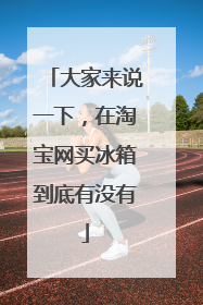 大家来说一下,在淘宝网买冰箱到底有没有