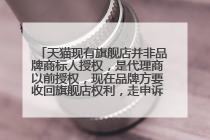 天猫现有旗舰店并非品牌商标人授权,是代理商以前授权,现在品牌方要收回旗舰店权利,走申诉吗?很繁琐吧
