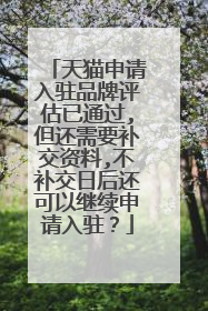 天猫申请入驻品牌评估已通过,但还需要补交资料,不补交日后还可以继续申请入驻?
