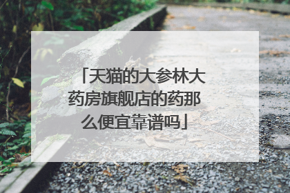 天猫的大参林大药房旗舰店的药那么便宜靠谱吗