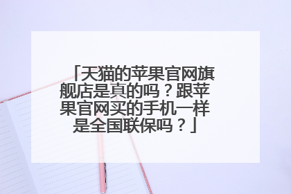 天猫的苹果官网旗舰店是真的吗？跟苹果官网买的手机一样是全国联保吗？