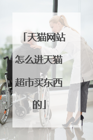 天猫网站怎么进天猫超市买东西的