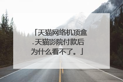 天猫网络机顶盒.天猫影院付款后为什么看不了。