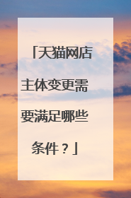 天猫网店主体变更需要满足哪些条件?