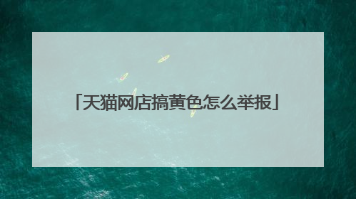 天猫网店搞黄色怎么举报