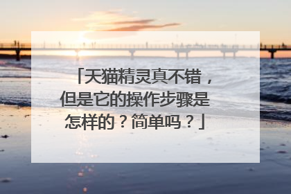 天猫精灵真不错，但是它的操作步骤是怎样的？简单吗？
