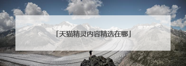 天猫精灵内容精选在哪