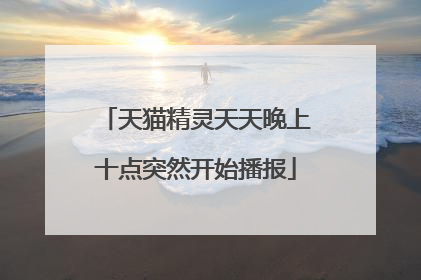 天猫精灵天天晚上十点突然开始播报