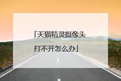 天猫精灵摄像头打不开怎么办