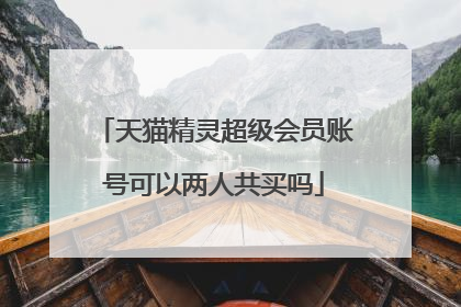 天猫精灵超级会员账号可以两人共买吗