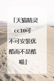 天猫精灵cc10可不可安装优酷而不是酷喵