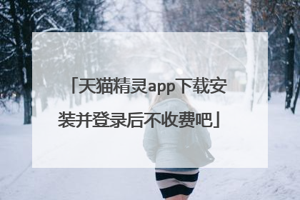天猫精灵app下载安装并登录后不收费吧