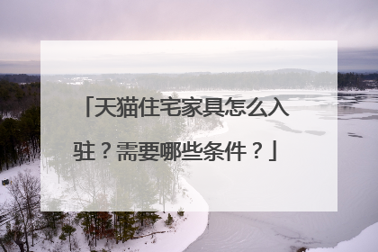天猫住宅家具怎么入驻？需要哪些条件？